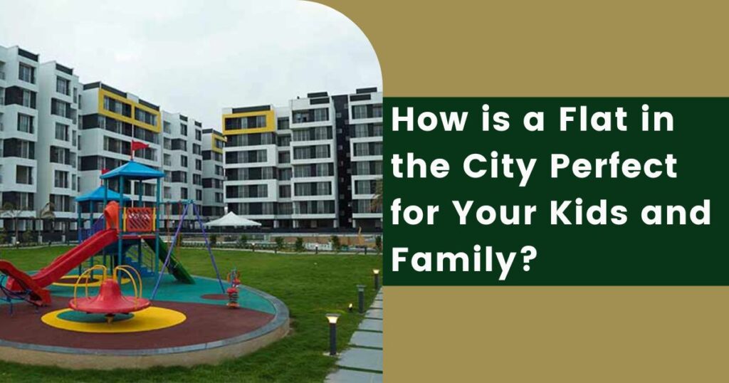 How is a Flat in the City Perfect for Your Kids and Family